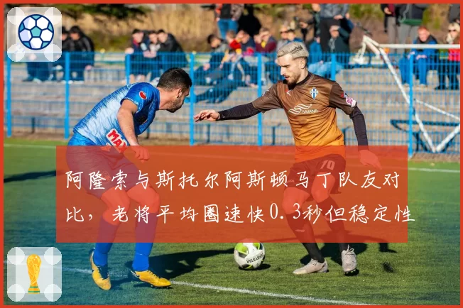 阿隆索与斯托尔阿斯顿马丁队友对比,老将平均圈速快0.3秒但稳定性不足