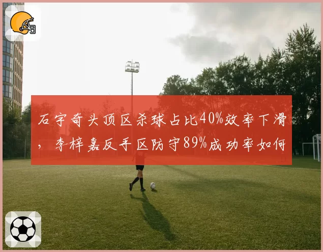 石宇奇头顶区杀球占比40%效率下滑，李梓嘉反手区防守89%成功率如何应对？