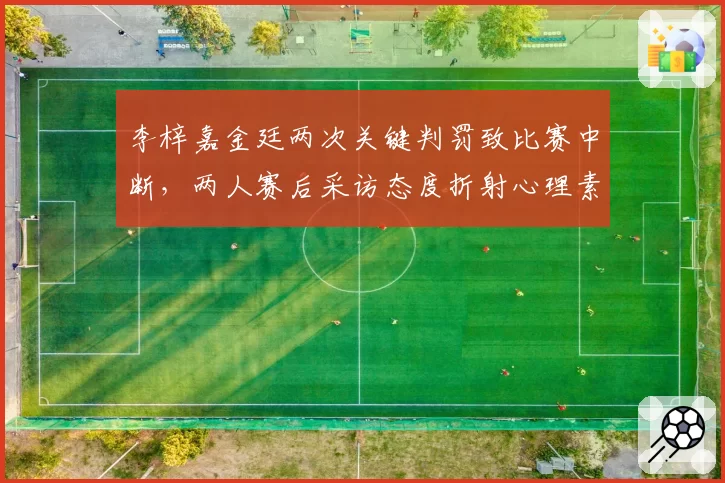 李梓嘉金廷两次关键判罚致比赛中断,两人赛后采访态度折射心理素质差距?