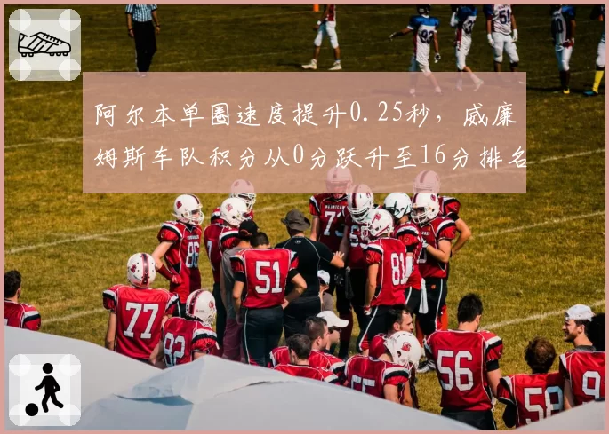 阿尔本单圈速度提升0.25秒，威廉姆斯车队积分从0分跃升至16分排名第9