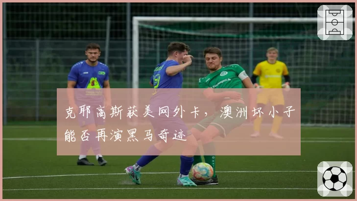 克耶高斯获美网外卡,澳洲坏小子能否再演黑马奇迹