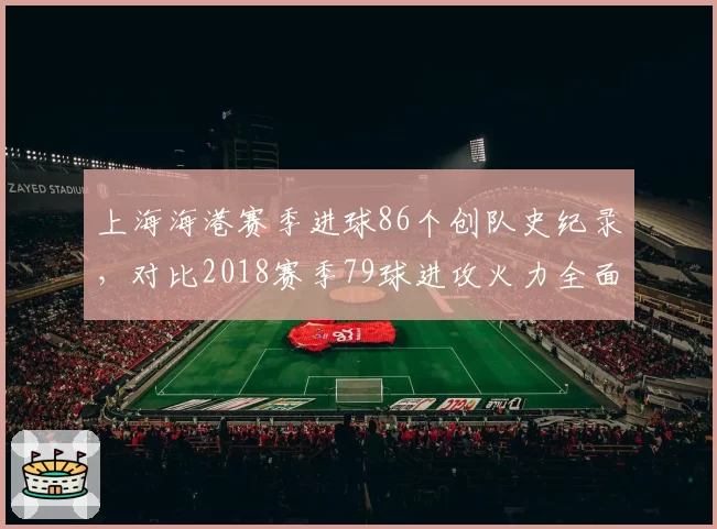 上海海港赛季进球86个创队史纪录,对比2018赛季79球进攻火力全面升级