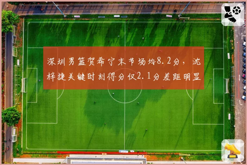 深圳男篮贺希宁末节场均8.2分，沈梓捷关键时刻得分仅2.1分差距明显