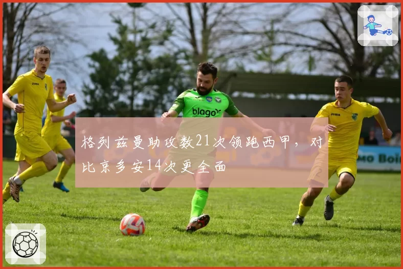 格列兹曼助攻数21次领跑西甲,对比京多安14次更全面