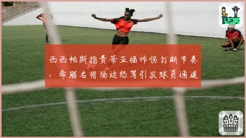 西西帕斯指责蒂亚福诈伤打断节奏,希腊名将场边怒骂引发球员通道冲突