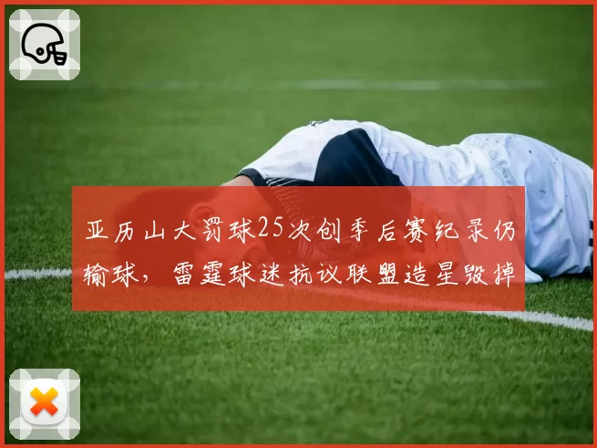 亚历山大罚球25次创季后赛纪录仍输球,雷霆球迷抗议联盟造星毁掉比赛