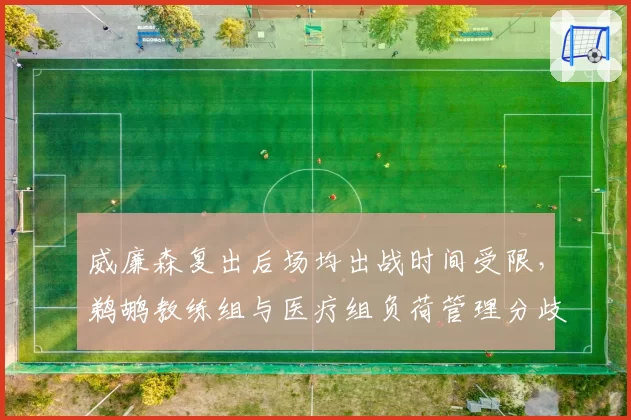 威廉森复出后场均出战时间受限,鹈鹕教练组与医疗组负荷管理分歧