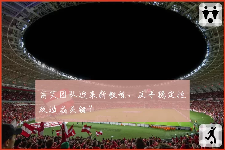 高芙团队迎来新教练,反手稳定性改造成关键?