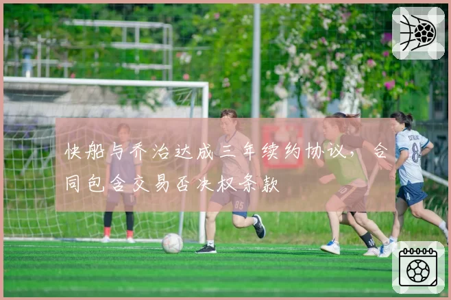 快船与乔治达成三年续约协议,合同包含交易否决权条款